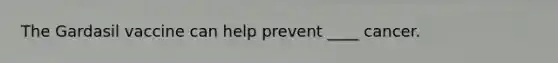 The Gardasil vaccine can help prevent ____ cancer.