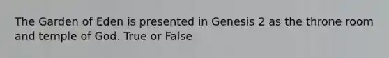 The Garden of Eden is presented in Genesis 2 as the throne room and temple of God. True or False