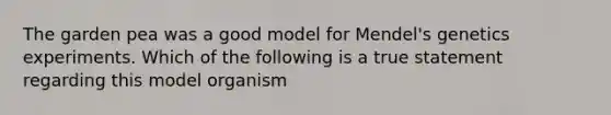 The garden pea was a good model for Mendel's genetics experiments. Which of the following is a true statement regarding this model organism