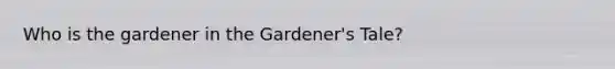 Who is the gardener in the Gardener's Tale?