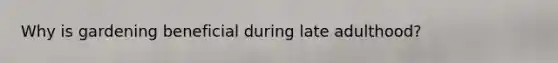Why is gardening beneficial during late adulthood?