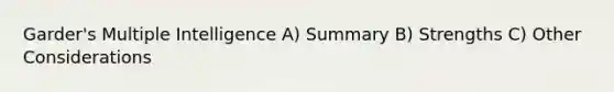 Garder's Multiple Intelligence A) Summary B) Strengths C) Other Considerations