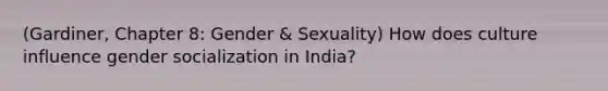 (Gardiner, Chapter 8: Gender & Sexuality) How does culture influence gender socialization in India?