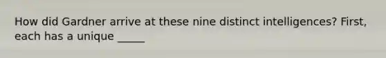 How did Gardner arrive at these nine distinct intelligences? First, each has a unique _____