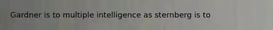 Gardner is to multiple intelligence as sternberg is to