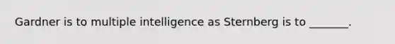 Gardner is to multiple intelligence as Sternberg is to _______.