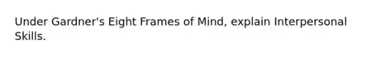 Under Gardner's Eight Frames of Mind, explain Interpersonal Skills.