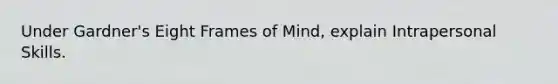 Under Gardner's Eight Frames of Mind, explain Intrapersonal Skills.