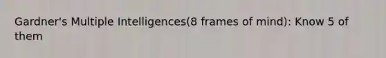 Gardner's Multiple Intelligences(8 frames of mind): Know 5 of them