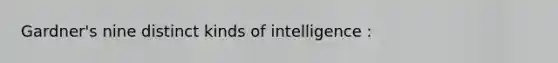 Gardner's nine distinct kinds of intelligence :