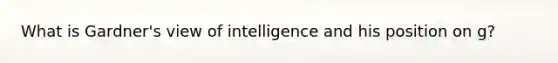 What is Gardner's view of intelligence and his position on g?