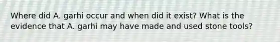 Where did A. garhi occur and when did it exist? What is the evidence that A. garhi may have made and used stone tools?