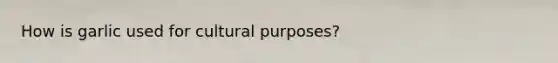 How is garlic used for cultural purposes?