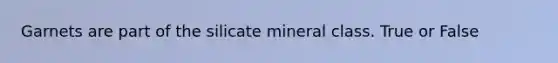 Garnets are part of the silicate mineral class. True or False