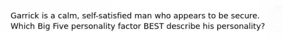 Garrick is a calm, self-satisfied man who appears to be secure. Which Big Five personality factor BEST describe his personality?