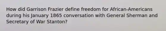 How did Garrison Frazier define freedom for African-Americans during his January 1865 conversation with General Sherman and Secretary of War Stanton?