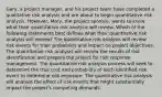 Gary, a project manager, and his project team have completed a qualitative risk analysis and are about to begin quantitative risk analysis. However, Mary, the project sponsor, wants to know what their quantitative risk analysis will review. Which of the following statements best defines what their quantitative risk analysis will review? The quantitative risk analysis will review risk events for their probability and impact on project objectives. The quantitative risk analysis will review the results of risk identification and prepare the project for risk response management. The quantitative risk analysis process will seek to determine the true cost and probability of each identified risk event to determine risk exposure. The quantitative risk analysis will analyze the effect of risk events that might substantially impact the project's competing demands.