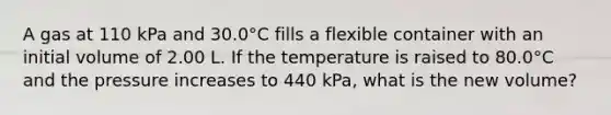 A gas at 110 kPa and 30.0°C fills a flexible container with an initial volume of 2.00 L. If the temperature is raised to 80.0°C and the pressure increases to 440 kPa, what is the new volume?