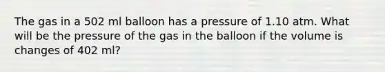 The gas in a 502 ml balloon has a pressure of 1.10 atm. What will be the pressure of the gas in the balloon if the volume is changes of 402 ml?