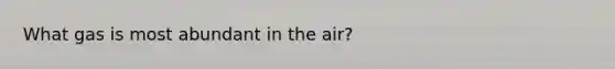 What gas is most abundant in the air?