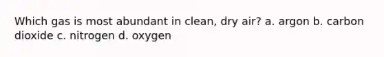 Which gas is most abundant in clean, dry air? a. argon b. carbon dioxide c. nitrogen d. oxygen