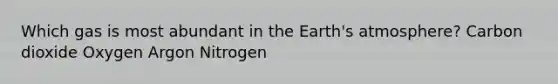 Which gas is most abundant in the Earth's atmosphere? Carbon dioxide Oxygen Argon Nitrogen