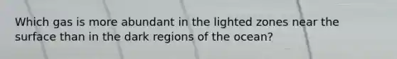 Which gas is more abundant in the lighted zones near the surface than in the dark regions of the ocean?