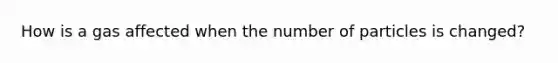 How is a gas affected when the number of particles is changed?