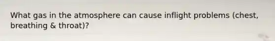 What gas in the atmosphere can cause inflight problems (chest, breathing & throat)?