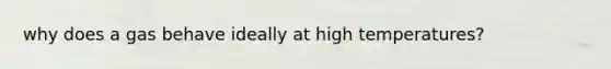 why does a gas behave ideally at high temperatures?