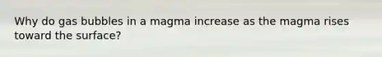 Why do gas bubbles in a magma increase as the magma rises toward the surface?