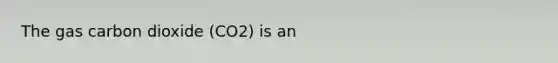 The gas carbon dioxide (CO2) is an