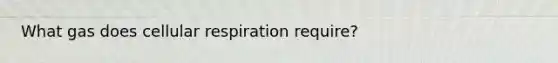 What gas does cellular respiration require?