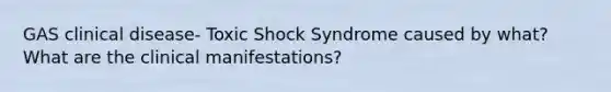 GAS clinical disease- Toxic Shock Syndrome caused by what? What are the clinical manifestations?