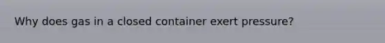 Why does gas in a closed container exert pressure?