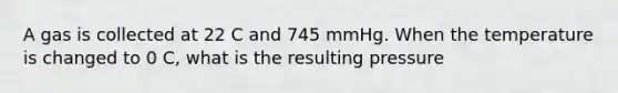 A gas is collected at 22 C and 745 mmHg. When the temperature is changed to 0 C, what is the resulting pressure