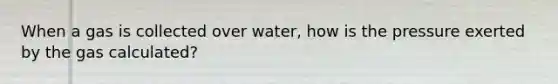 When a gas is collected over water, how is the pressure exerted by the gas calculated?