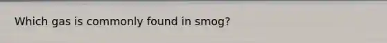 Which gas is commonly found in smog?