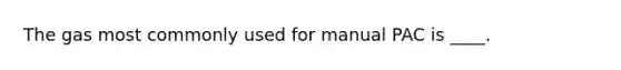 The gas most commonly used for manual PAC is ____.