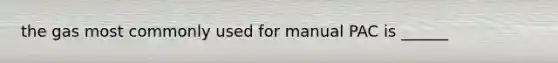 the gas most commonly used for manual PAC is ______