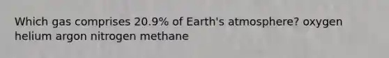 Which gas comprises 20.9% of Earth's atmosphere? oxygen helium argon nitrogen methane