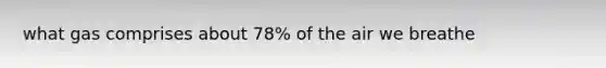 what gas comprises about 78% of the air we breathe