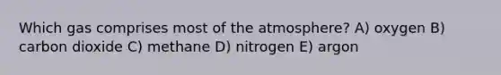 Which gas comprises most of the atmosphere? A) oxygen B) carbon dioxide C) methane D) nitrogen E) argon