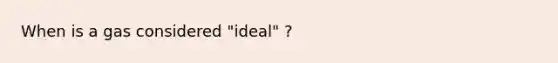 When is a gas considered "ideal" ?