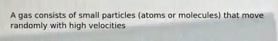 A gas consists of small particles (atoms or molecules) that move randomly with high velocities