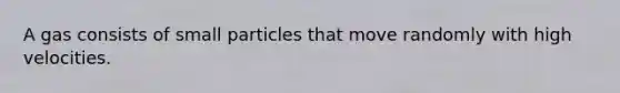 A gas consists of small particles that move randomly with high velocities.