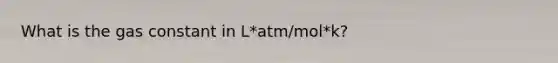 What is the gas constant in L*atm/mol*k?