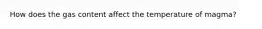 How does the gas content affect the temperature of magma?