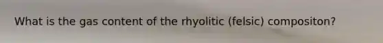 What is the gas content of the rhyolitic (felsic) compositon?