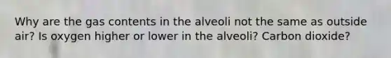 Why are the gas contents in the alveoli not the same as outside air? Is oxygen higher or lower in the alveoli? Carbon dioxide?